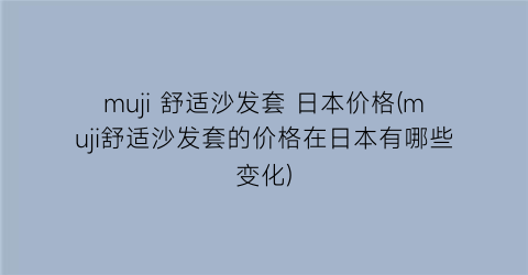 muji 舒适沙发套 日本价格(muji舒适沙发套的价格在日本有哪些变化)
